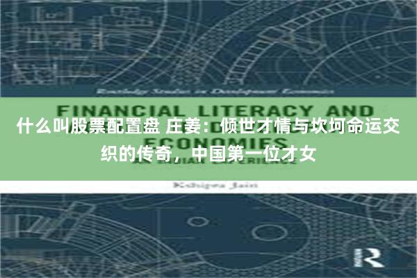什么叫股票配置盘 庄姜：倾世才情与坎坷命运交织的传奇，中国第一位才女