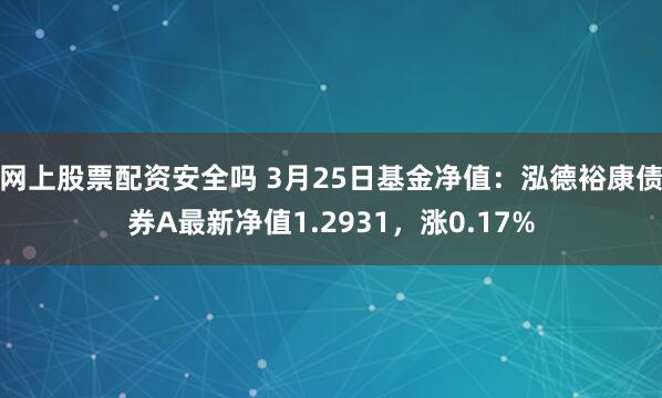 网上股票配资安全吗 3月25日基金净值：泓德裕康债券A最新净值1.2931，涨0.17%