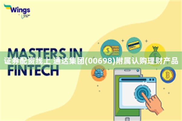 证券配资线上 通达集团(00698)附属认购理财产品