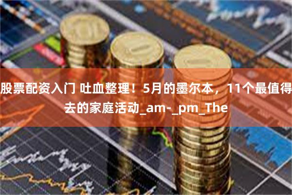 股票配资入门 吐血整理！5月的墨尔本，11个最值得去的家庭活动_am-_pm_The