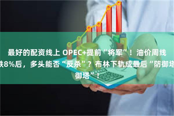 最好的配资线上 OPEC+提前“将军”！油价周线暴跌8%后，多头能否“反杀”？布林下轨成最后“防御塔”！