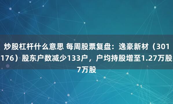 炒股杠杆什么意思 每周股票复盘：逸豪新材（301176）股东户数减少133户，户均持股增至1.27万股