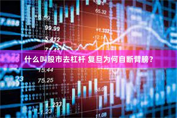 什么叫股市去杠杆 复旦为何自断臂膀？