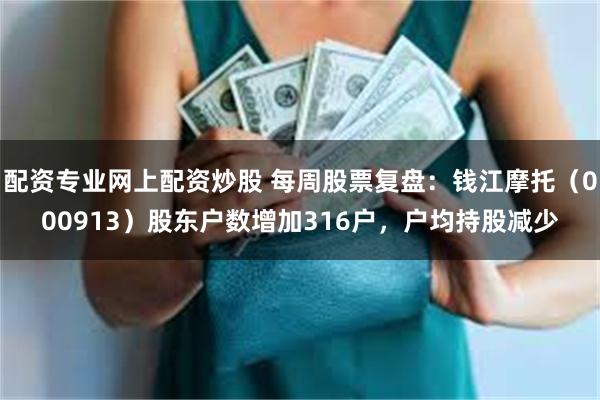 配资专业网上配资炒股 每周股票复盘：钱江摩托（000913）股东户数增加316户，户均持股减少