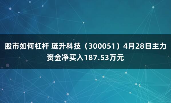 股市如何杠杆 琏升科技（300051）4月28日主力资金净买入187.53万元