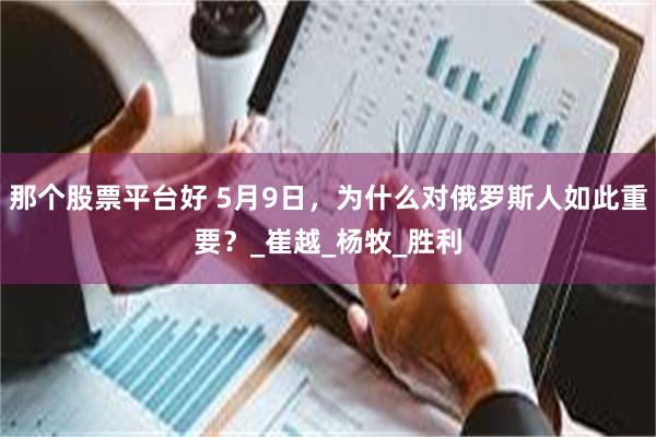 那个股票平台好 5月9日，为什么对俄罗斯人如此重要？_崔越_杨牧_胜利