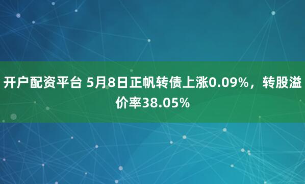 开户配资平台 5月8日正帆转债上涨0.09%，转股溢价率38.05%