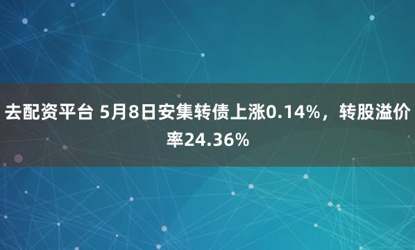 去配资平台 5月8日安集转债上涨0.14%，转股溢价率24.36%