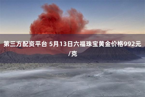 第三方配资平台 5月13日六福珠宝黄金价格992元/克