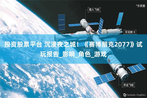 投资股票平台 沉浸夜之城！《赛博朋克2077》试玩报告_影响_角色_游戏