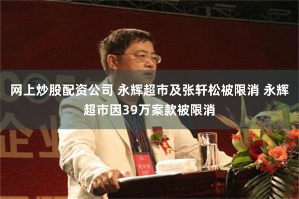 网上炒股配资公司 永辉超市及张轩松被限消 永辉超市因39万案款被限消