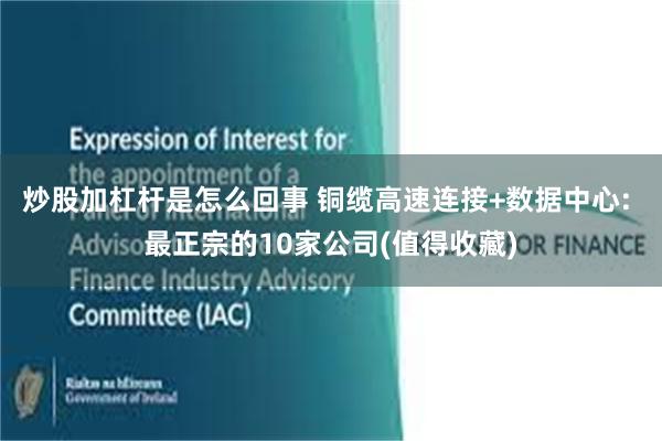 炒股加杠杆是怎么回事 铜缆高速连接+数据中心: 最正宗的10家公司(值得收藏)