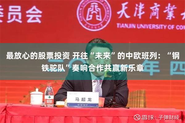 最放心的股票投资 开往“未来”的中欧班列：“钢铁驼队”奏响合作共赢新乐章