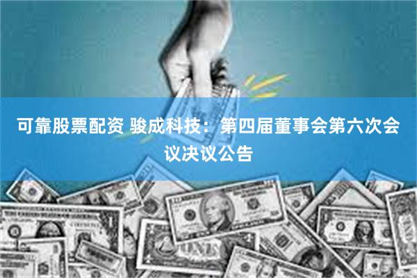 可靠股票配资 骏成科技：第四届董事会第六次会议决议公告