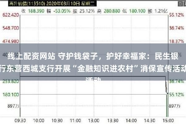线上配资网站 守护钱袋子，护好幸福家：民生银行东营西城支行开展“金融知识进农村”消保宣传活动