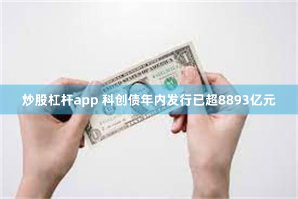 炒股杠杆app 科创债年内发行已超8893亿元