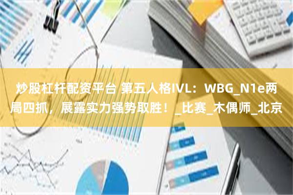 炒股杠杆配资平台 第五人格IVL：WBG_N1e两局四抓，展露实力强势取胜！_比赛_木偶师_北京