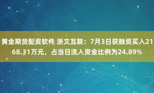 黄金期货配资软件 浙文互联：7月3日获融资买入2168.31万元，占当日流入资金比例为24.89%