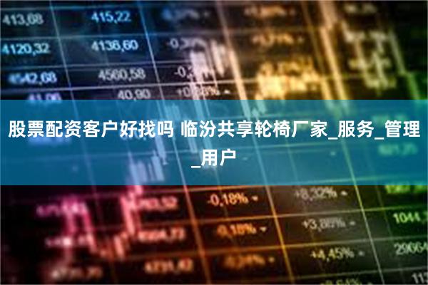 股票配资客户好找吗 临汾共享轮椅厂家_服务_管理_用户