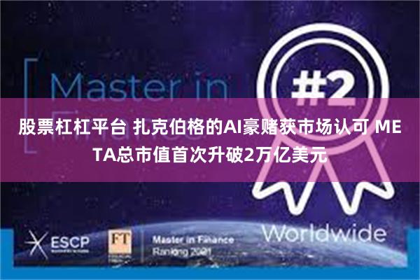 股票杠杠平台 扎克伯格的AI豪赌获市场认可 META总市值首次升破2万亿美元