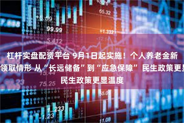 杠杆实盘配资平台 9月1日起实施！个人养老金新增3种领取情形 从“长远储备”到“应急保障” 民生政策更显温度