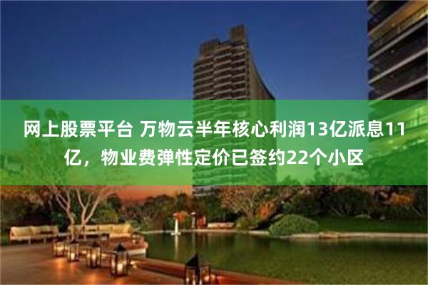 网上股票平台 万物云半年核心利润13亿派息11亿，物业费弹性定价已签约22个小区