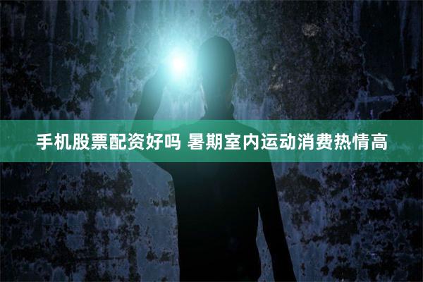 手机股票配资好吗 暑期室内运动消费热情高