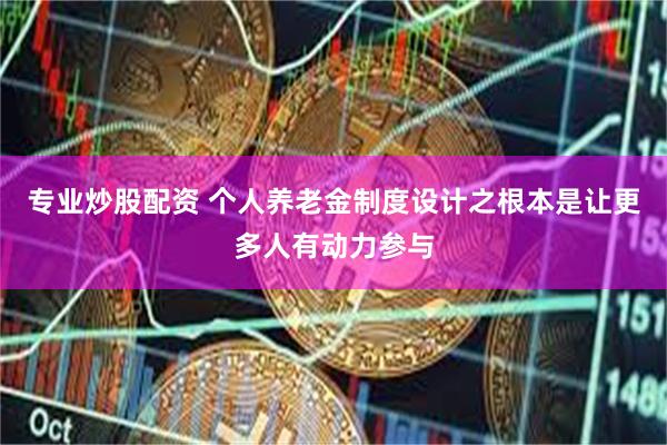 专业炒股配资 个人养老金制度设计之根本是让更多人有动力参与