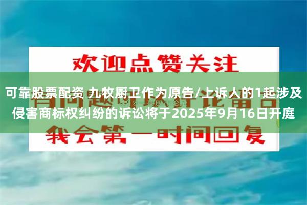 可靠股票配资 九牧厨卫作为原告/上诉人的1起涉及侵害商标权纠纷的诉讼将于2025年9月16日开庭