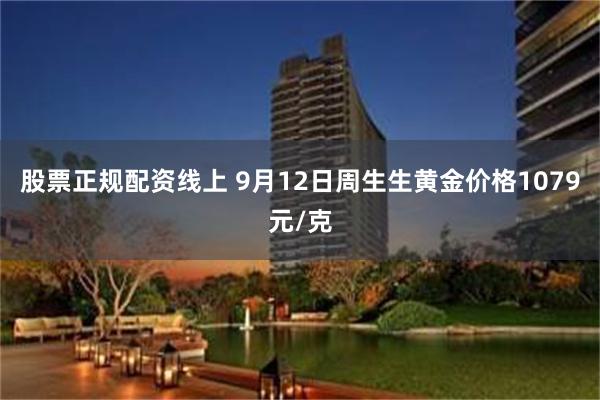 股票正规配资线上 9月12日周生生黄金价格1079元/克