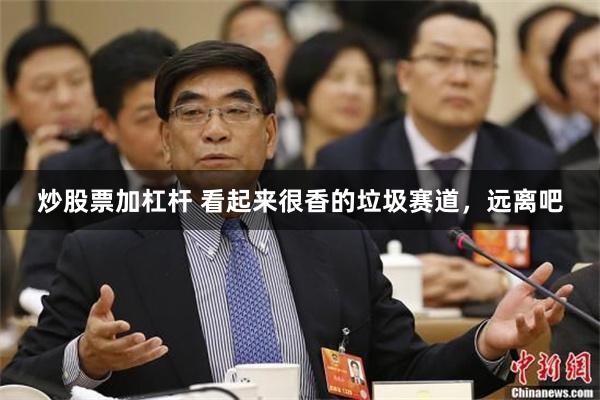 炒股票加杠杆 看起来很香的垃圾赛道，远离吧
