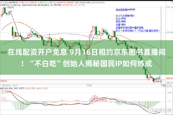 在线配资开户免息 9月16日相约京东图书直播间！“不白吃”创始人揭秘国民IP如何炼成