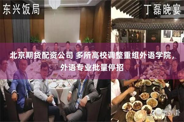 北京期货配资公司 多所高校调整重组外语学院，外语专业批量停招