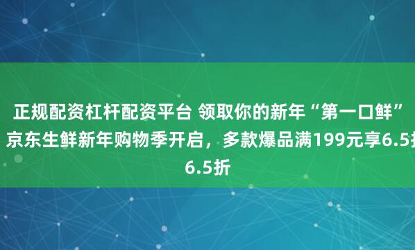 正规配资杠杆配资平台 领取你的新年“第一口鲜”！京东生鲜新年购物季开启，多款爆品满199元享6.5折
