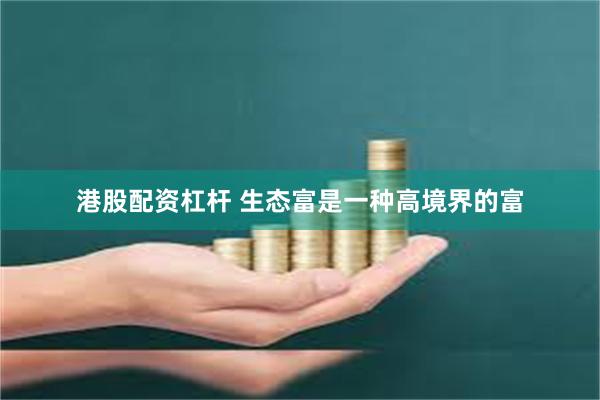 港股配资杠杆 生态富是一种高境界的富