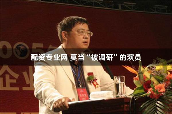 配资专业网 莫当“被调研”的演员