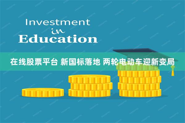 在线股票平台 新国标落地 两轮电动车迎新变局