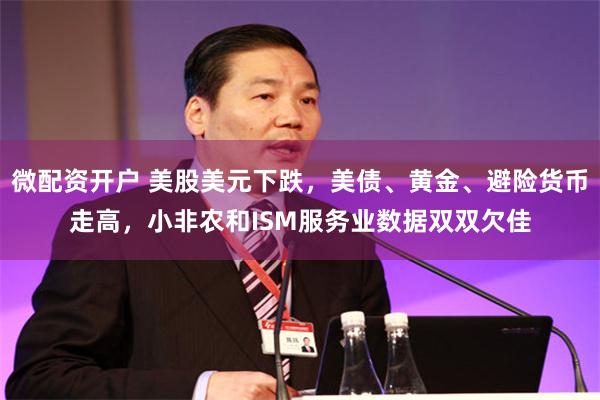 微配资开户 美股美元下跌，美债、黄金、避险货币走高，小非农和ISM服务业数据双双欠佳