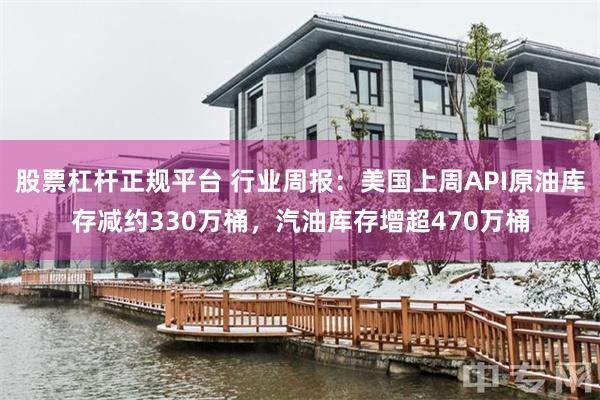 股票杠杆正规平台 行业周报：美国上周API原油库存减约330万桶，汽油库存增超470万桶
