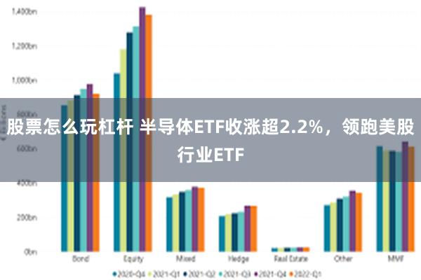 股票怎么玩杠杆 半导体ETF收涨超2.2%，领跑美股行业ETF