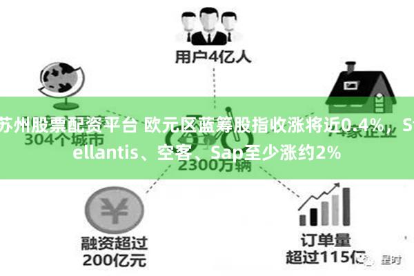 苏州股票配资平台 欧元区蓝筹股指收涨将近0.4%，Stellantis、空客、Sap至少涨约2%