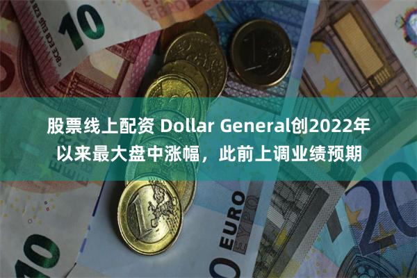 股票线上配资 Dollar General创2022年以来最大盘中涨幅，此前上调业绩预期