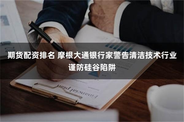 期货配资排名 摩根大通银行家警告清洁技术行业谨防硅谷陷阱