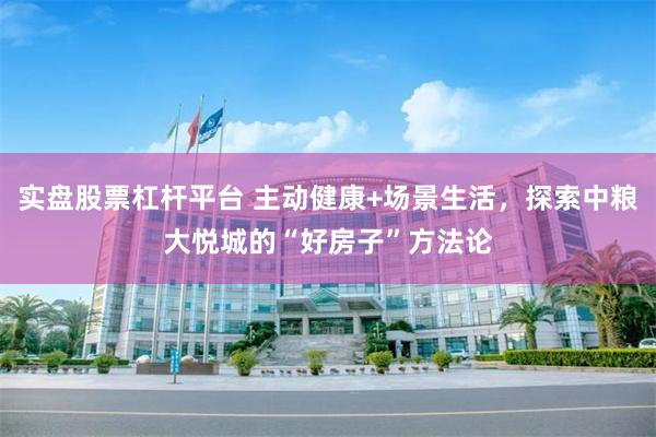 实盘股票杠杆平台 主动健康+场景生活，探索中粮大悦城的“好房子”方法论
