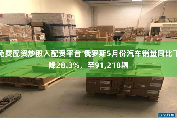 免费配资炒股入配资平台 俄罗斯5月份汽车销量同比下降28.3%，至91,218辆