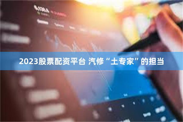 2023股票配资平台 汽修“土专家”的担当