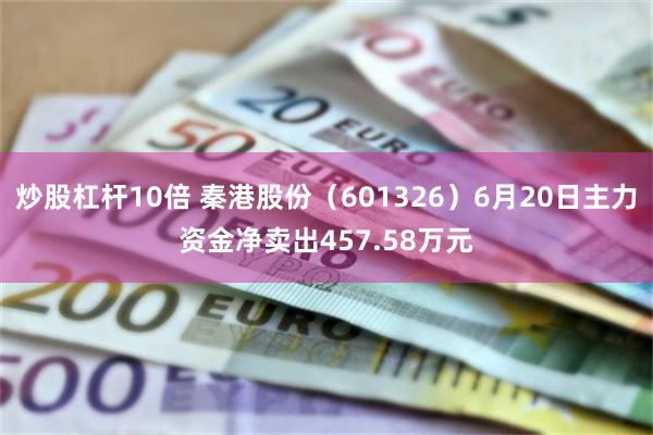炒股杠杆10倍 秦港股份（601326）6月20日主力资金净卖出457.58万元