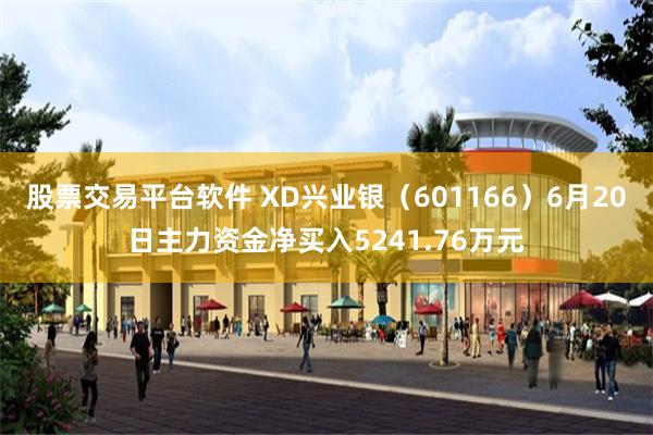 股票交易平台软件 XD兴业银（601166）6月20日主力资金净买入5241.76万元