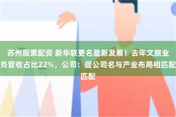 苏州股票配资 新华联更名盈新发展！去年文旅业务营收占比22%，公司：促公司名与产业布局相匹配