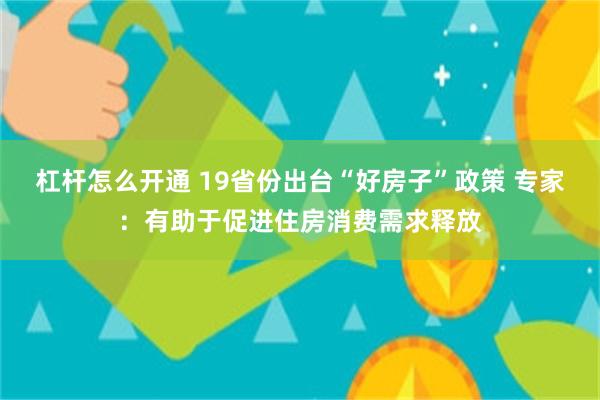 杠杆怎么开通 19省份出台“好房子”政策 专家：有助于促进住房消费需求释放